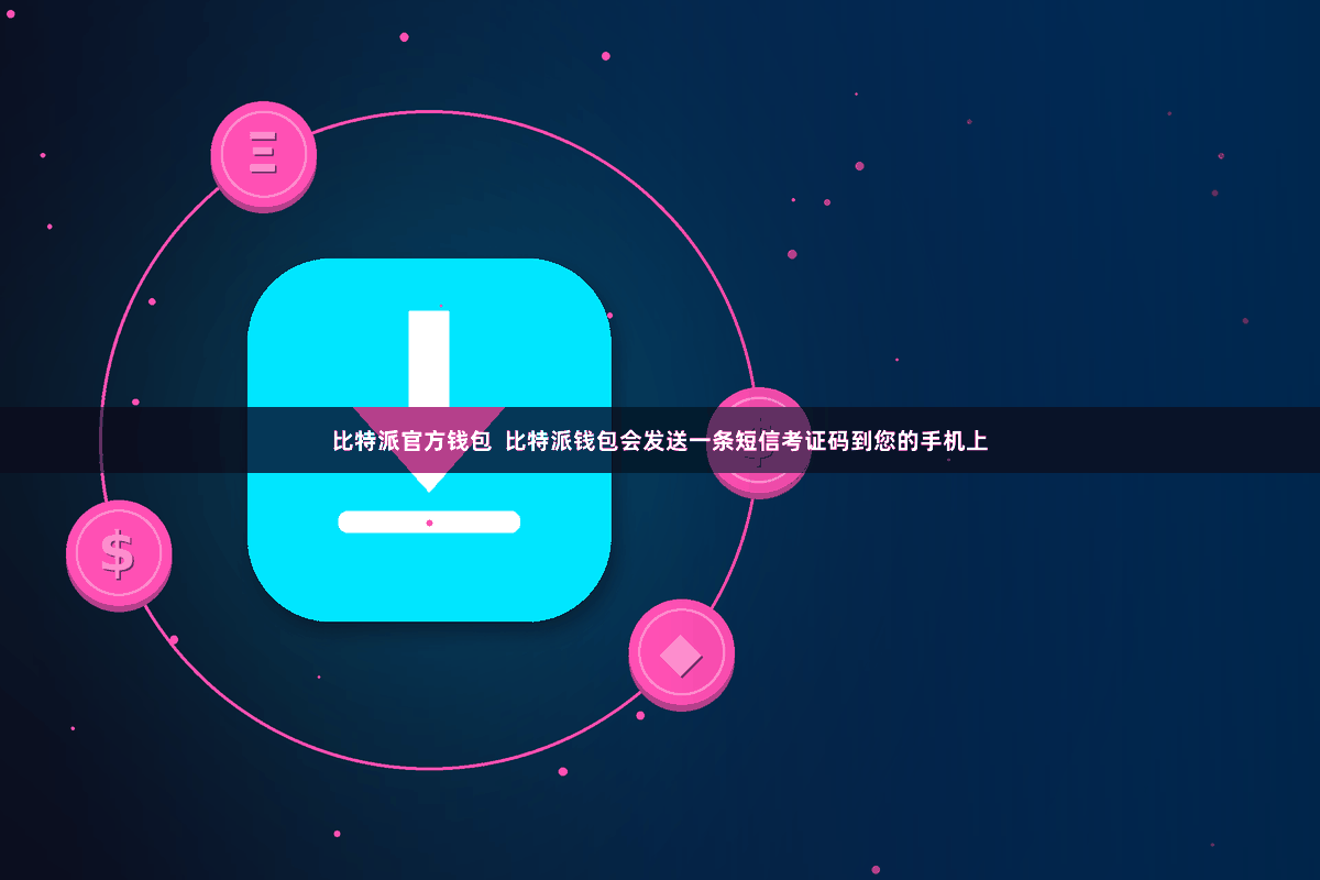比特派官方钱包  比特派钱包会发送一条短信考证码到您的手机上