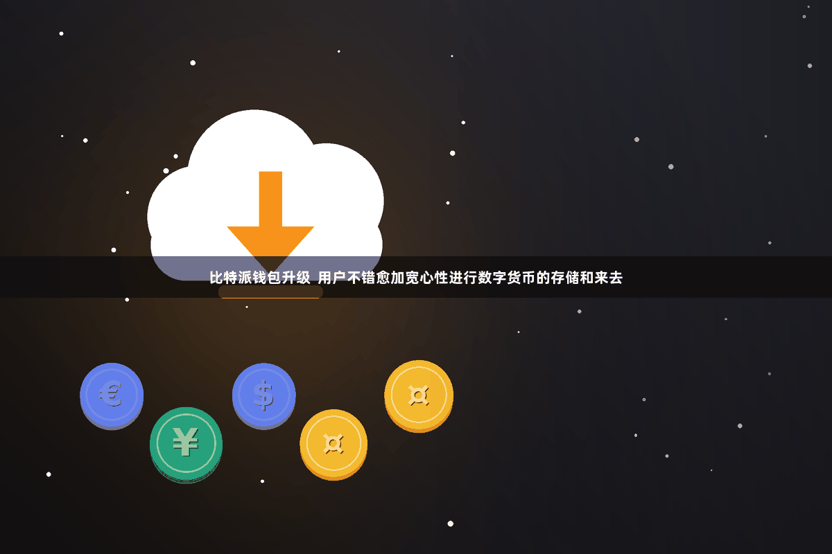 比特派钱包升级  用户不错愈加宽心性进行数字货币的存储和来去