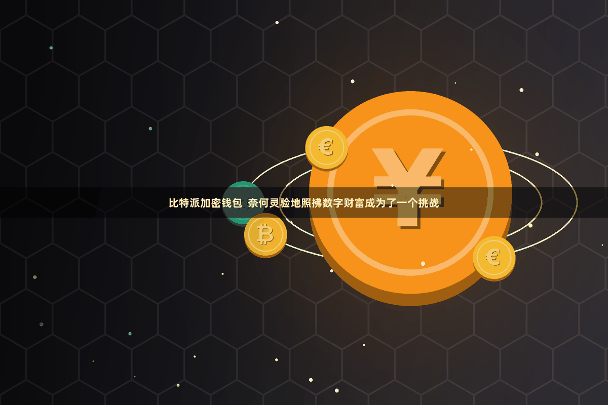 比特派加密钱包  奈何灵验地照拂数字财富成为了一个挑战